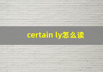 certain ly怎么读